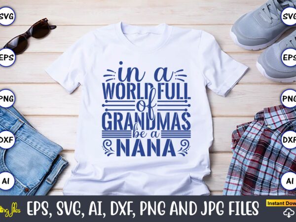 In a world full of grandmas be a nana,grandparents day, grandparents day t-shirt, grandparents day design,grandparents day svg bundle, grandpa svg, grandkids svg, grandma life svg, nana svg, happy grandparents