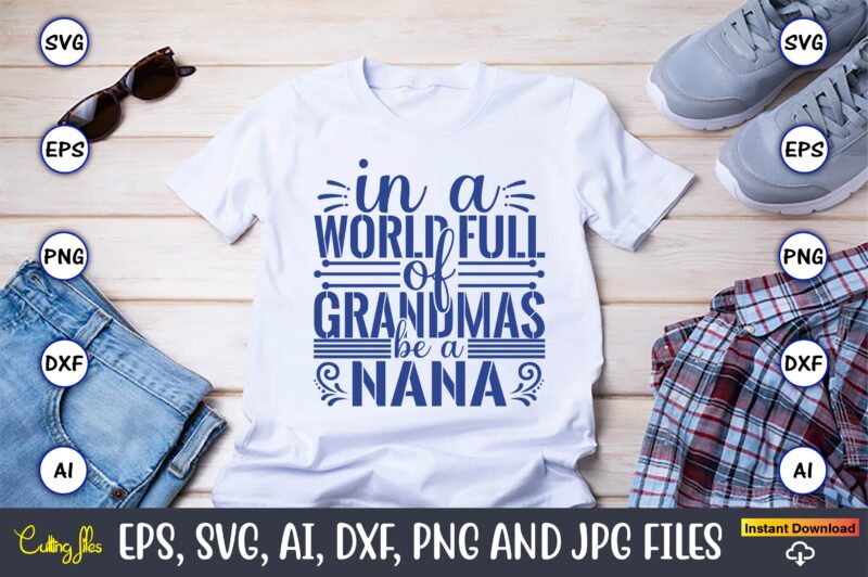 In A World Full Of Grandmas Be A Nana,Grandparents Day, Grandparents Day t-shirt, Grandparents Day design,Grandparents Day Svg Bundle, Grandpa Svg, Grandkids Svg, Grandma Life Svg, Nana Svg, Happy Grandparents