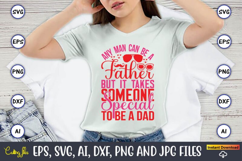 Any Man Can Be A Father But It Takes Someone Special To Be A Dad,Parents day,Parents day svg bundle, Parents day t-shirt,Fathers Day svg Bundle,SVG,Fathers t-shirt, Fathers svg, Fathers svg