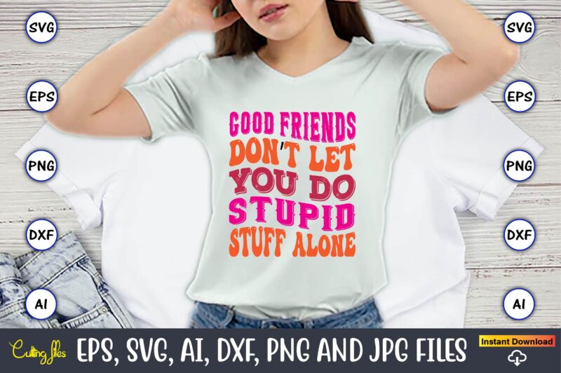 Good Friends Don’t Let You Do Stupid Stuff Alone, Friendship,Friendship SVG bundle, Best Friends SVG files, Friendship, Friendship svg, Friendship t-shirt, Friendship design, Friendship vector, Friendship svg design,Friends SVG for