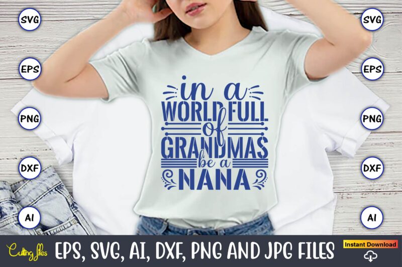 In A World Full Of Grandmas Be A Nana,Grandparents Day, Grandparents Day t-shirt, Grandparents Day design,Grandparents Day Svg Bundle, Grandpa Svg, Grandkids Svg, Grandma Life Svg, Nana Svg, Happy Grandparents