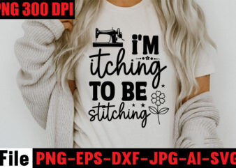 I’m Itching To Be Stitching T-shirt Design,Beautiful Things Come To The One Stitch At A Time T-shirt Design,Sewing Svg Sewing Png Sewing Bundle Sewing Designs Sewing Cricut Peace Love Sewing
