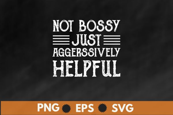 Not Bossy Just Aggressively Helpful Funny T-Shirt design vector svg