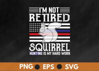 I’m not retired squirrel hunting my hard work Squirrel hunting t shirt design vector, squirrel dad, american-flag, funny saying, squirrel lover, wild animal, squirrel hunting, Funny Squirrel Hunting