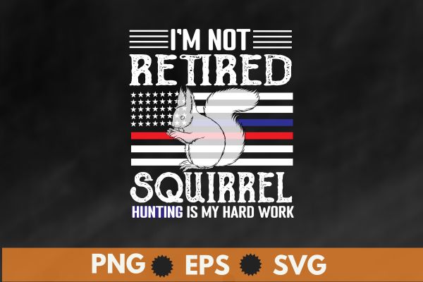 I’m not retired squirrel hunting my hard work squirrel hunting t shirt design vector, squirrel dad, american-flag, funny saying, squirrel lover, wild animal, squirrel hunting, funny squirrel hunting