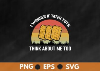 I Wonder If Tater Tots Think About Me Too Tater Tots T-Shirt design vector, Just a Girl Who Loves Tater Tots, Funny, Women Tater Tots, potato Tater Tots,