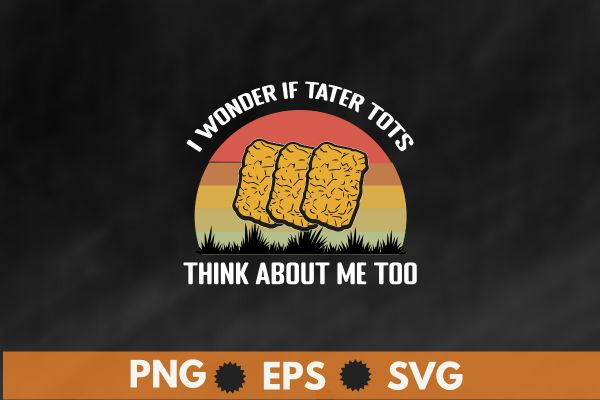 I wonder if tater tots think about me too tater tots t-shirt design vector, just a girl who loves tater tots, funny, women tater tots, potato tater tots,