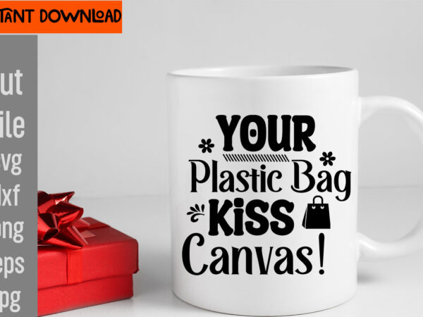 Your plastic bag kiss canvas! t-shirt design,do not disturb shopping in progress t-shirt design,tote bag quotes svg, shopping svg, funny quotes svg, sarcastic svg, mom quotes svg, motherhood svg, momlife