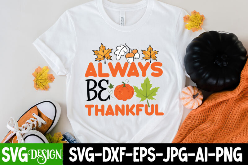 Always Be Thankful t-shirt Design, Always Be Thankful Vector T-Shirt Design, Fall T-Shirt Design , Fall SVG Bundle, Fall Svg, Autumn Svg, Thanksgiving Svg, Fall Svg Designs, Fall Svg Sign,