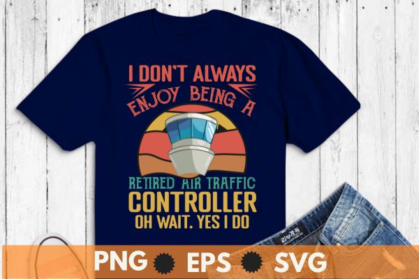 I don't always enjoy being a retired air traffic controller oh wait. yes i do t shirt design vector, retired air traffic controller, Air traffic controller, air traffic, Retired Aircraft,