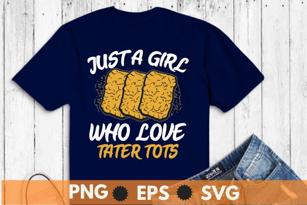 Just a Girl Who Loves Tater Tots Funny Women Tater Tots Girl T-Shirt design vector, Just a Girl Who Loves Tater Tots, Funny, Women Tater Tots, potato Tater Tots,