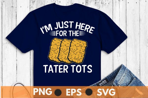 I’m Just Here For The Tater Tots Funny Tater Tots Lover T-Shirt design vector, Just a Girl Who Loves Tater Tots, Funny, Women Tater Tots, potato Tater Tots,