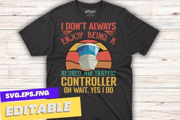 I don’t always enjoy being a retired air traffic controller oh wait. yes i do t shirt design vector, retired air traffic controller, air traffic controller, air traffic, retired aircraft,
