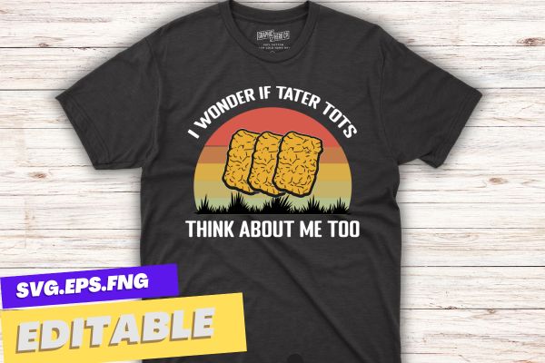 I Wonder If Tater Tots Think About Me Too Tater Tots T-Shirt design vector, Just a Girl Who Loves Tater Tots, Funny, Women Tater Tots, potato Tater Tots,