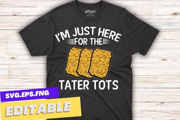 I’m Just Here For The Tater Tots Funny Tater Tots Lover T-Shirt design vector, Just a Girl Who Loves Tater Tots, Funny, Women Tater Tots, potato Tater Tots,