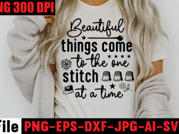 Beautiful things come to the one stitch at a time t-shirt design,sewing svg sewing png sewing bundle sewing designs sewing cricut peace love sewing svg sewing design sewing clipart cricut