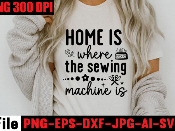 Home is where the sewing machine is t-shirt design,beautiful things come to the one stitch at a time t-shirt design,sewing svg sewing png sewing bundle sewing designs sewing cricut peace