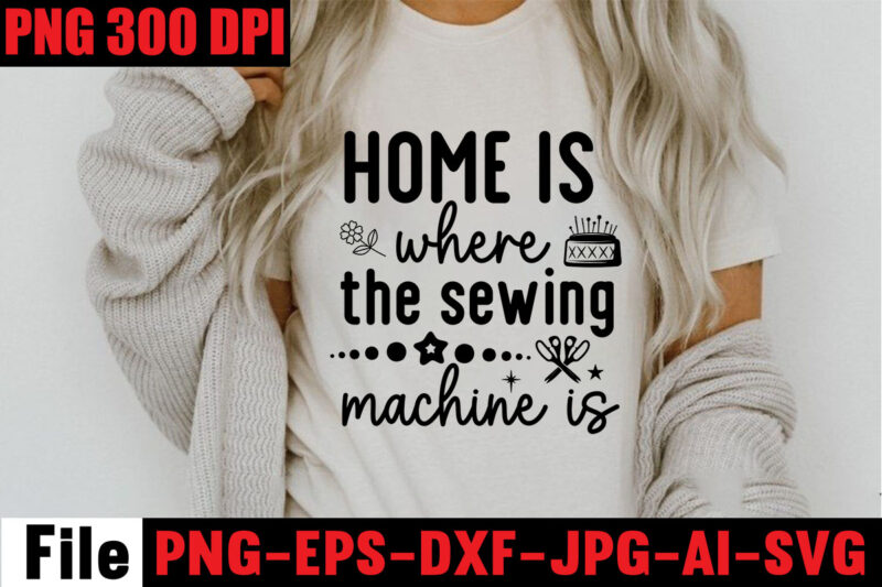 Home Is Where The Sewing Machine Is T-shirt Design,Beautiful Things Come To The One Stitch At A Time T-shirt Design,Sewing Svg Sewing Png Sewing Bundle Sewing Designs Sewing Cricut Peace