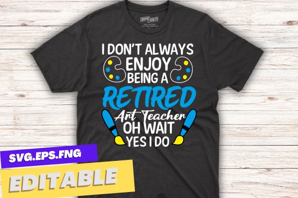 I don’t always enjoy being Retired art teacher mom funny quote t shirt design vector, retired art teacher, art teacher, funny art teacher, retirement design teachers 2023, retired teacher 2023