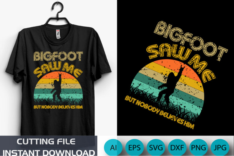 Big Foot Saw Me But Nobody Believes Him, BigFoot Shirt, Funny Big Foot, Shirt Print Template