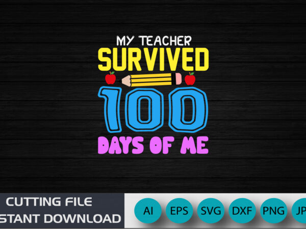 My teacher survived 100 days of me, 100 days shirt, back to school shirt, shirt print template svg t shirt designs for sale