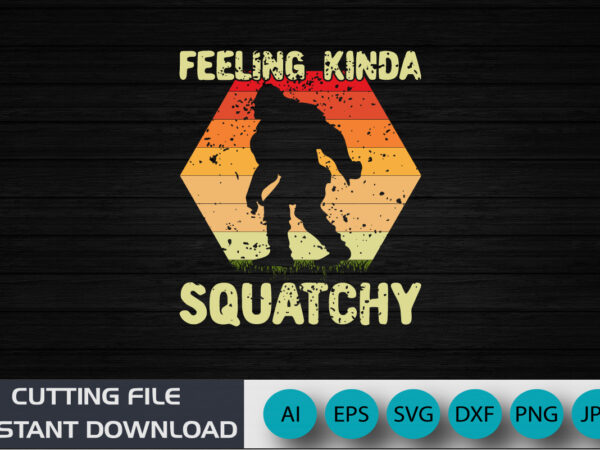 Feeling kinda squatchy, big foot shirt, retro big foot shirts, shirt print template