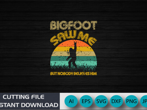 Big foot saw me but nobody believes him, bigfoot shirt, funny big foot, shirt print template