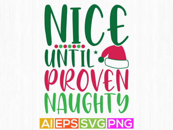 Nice until proven naughty christmas typography quote, holiday event christmas handwritten design phrase