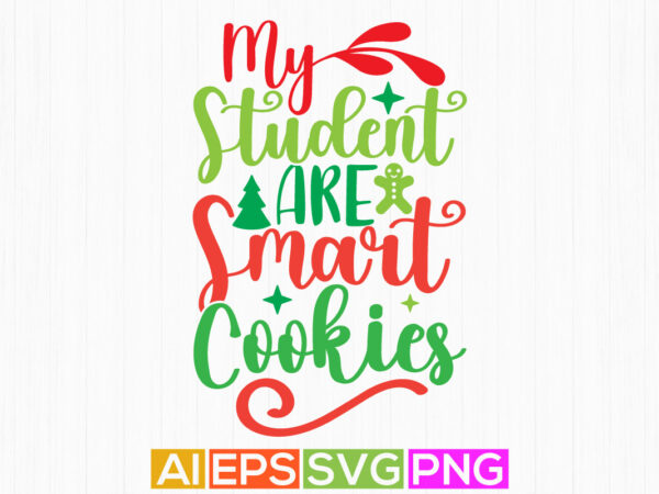 My student are smart cookies, merry christmas gift isolated phrase, teacher calligraphy funny lettering design