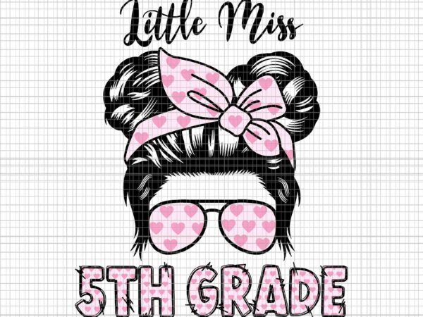Little miss 5th grade svg, hello 5th grade messy bun heart back to school svg, back to school svg, 5th grade messy bun svg t shirt vector graphic