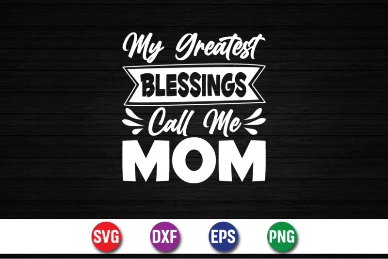 My Greatest Blessings Call Me Mom, happy mother’s day, mom shirt print template t shirt design template