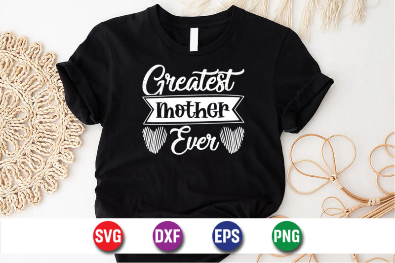 Greatest Mother Ever, Happy Mother’s Day, Mom Shirt Print Template