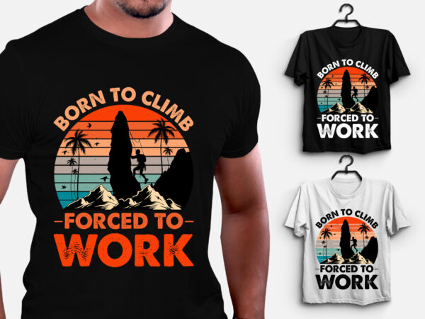 Born to climb forced to work climbing t-shirt design
