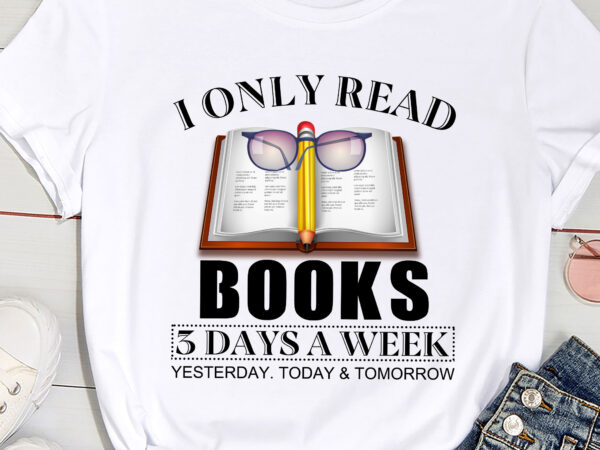 I only read books 3 days a week yesterday today and tomorrow pc t shirt design for sale