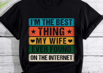 I_m The Best Thing My Wife Ever Found On The Internet PC t shirt design for sale