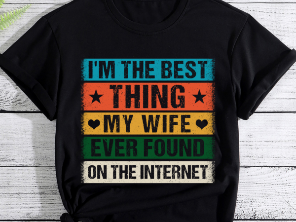 I_m the best thing my wife ever found on the internet pc t shirt design for sale
