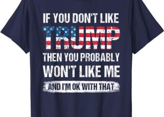 If you don't like trump then you probably won't like me t-shirt