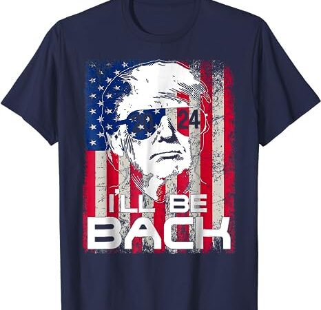 I’ll be back trump 2024 vintage donald trump 4th of july t-shirt