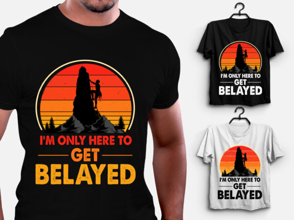I’m only here to get belayed climbing t-shirt design
