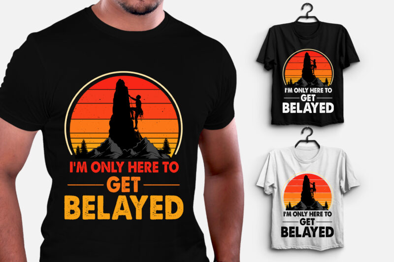 I’m only here to get Belayed Climbing T-Shirt Design