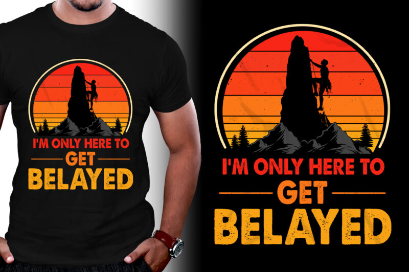 I’m only here to get Belayed Climbing T-Shirt Design