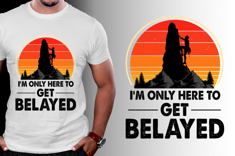 I’m only here to get Belayed Climbing T-Shirt Design