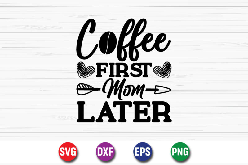 Coffee First Mom Later Shirt Print Template, Coffee Lover t-shirt Design, Happy Mother’s Day