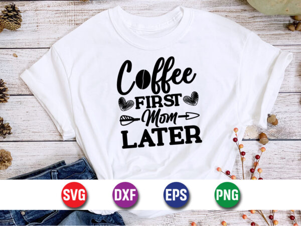 Coffee first mom later shirt print template, coffee lover t-shirt design, happy mother’s day