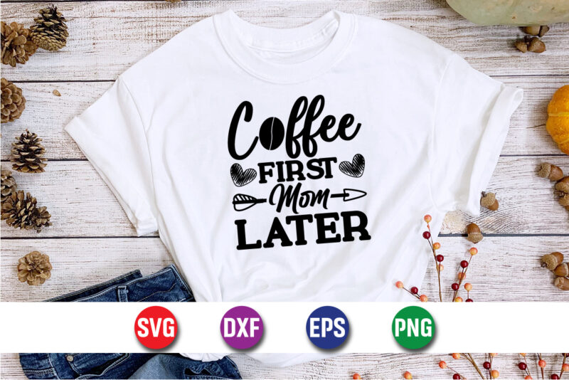 Coffee First Mom Later Shirt Print Template, Coffee Lover t-shirt Design, Happy Mother’s Day