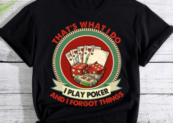 That_s What I Do i Play Poker And I Forgot Things T-Shirt PC