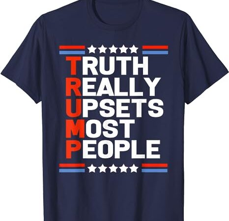 Trump truth really upsets most people t-shirt