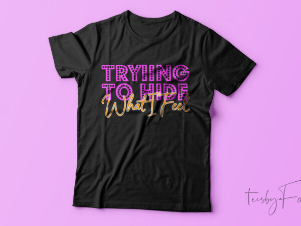 Trying to hide what i feel | beautiful t shirt design for sale