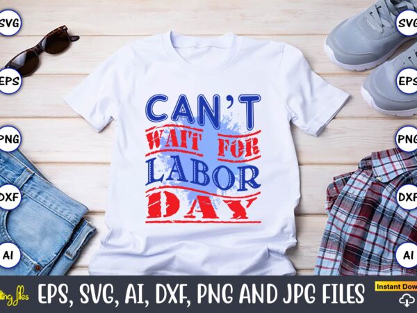 Can’t wait for labor day,happy labor day,labor day, labor day t-shirt, labor day design, labor day bundle, labor day t-shirt design, happy labor day svg, dxf, eps, png, jpg, digital