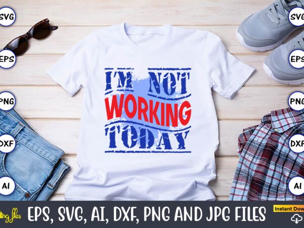I’m not working today,happy labor day,labor day, labor day t-shirt, labor day design, labor day bundle, labor day t-shirt design, happy labor day svg, dxf, eps, png, jpg, digital graphic,